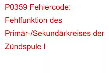 P0359 Fehlercode: Fehlfunktion des Primär-/Sekundärkreises der Zündspule I