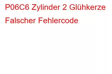 P06C6 Zylinder 2 Glühkerze Falscher Fehlercode