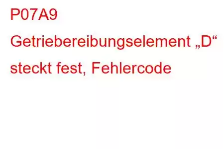 P07A9 Getriebereibungselement „D“ steckt fest, Fehlercode