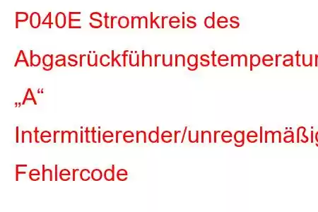 P040E Stromkreis des Abgasrückführungstemperatursensors „A“ Intermittierender/unregelmäßiger Fehlercode