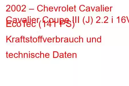 2002 – Chevrolet Cavalier
Cavalier Coupe III (J) 2.2 i 16V EcoTec (141 PS) Kraftstoffverbrauch und technische Daten