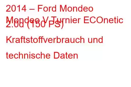 2014 – Ford Mondeo
Mondeo V Turnier ECOnetic 2.0d (150 PS) Kraftstoffverbrauch und technische Daten