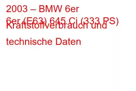 2003 – BMW 6er
6er (E63) 645 Ci (333 PS) Kraftstoffverbrauch und technische Daten