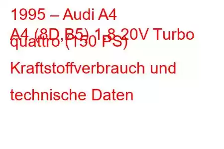 1995 – Audi A4
A4 (8D,B5) 1.8 20V Turbo quattro (150 PS) Kraftstoffverbrauch und technische Daten