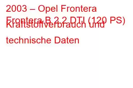 2003 – Opel Frontera
Frontera B 2.2 DTI (120 PS) Kraftstoffverbrauch und technische Daten