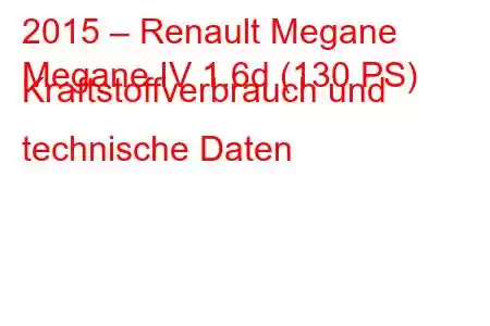 2015 – Renault Megane
Megane IV 1.6d (130 PS) Kraftstoffverbrauch und technische Daten