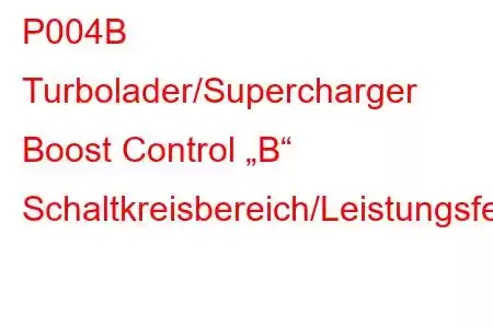 P004B Turbolader/Supercharger Boost Control „B“ Schaltkreisbereich/Leistungsfehlercode