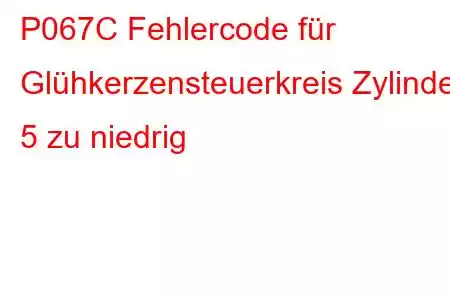 P067C Fehlercode für Glühkerzensteuerkreis Zylinder 5 zu niedrig