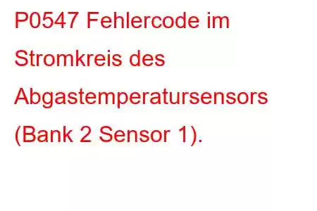 P0547 Fehlercode im Stromkreis des Abgastemperatursensors (Bank 2 Sensor 1).