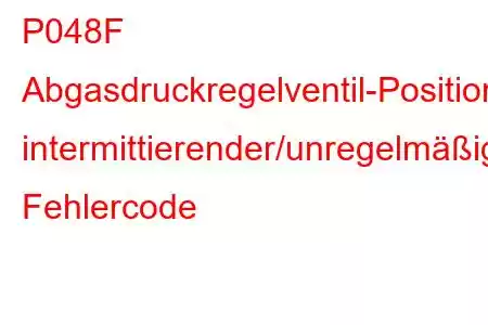 P048F Abgasdruckregelventil-Positionssensor/Schaltkreis, intermittierender/unregelmäßiger Fehlercode