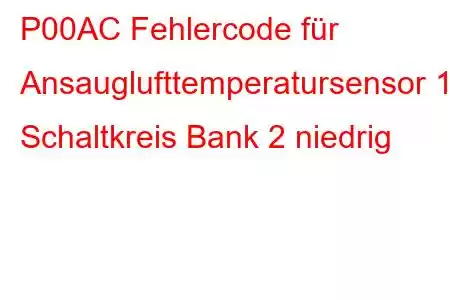 P00AC Fehlercode für Ansauglufttemperatursensor 1, Schaltkreis Bank 2 niedrig