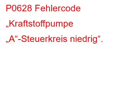 P0628 Fehlercode „Kraftstoffpumpe „A“-Steuerkreis niedrig“.