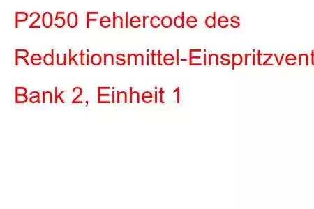 P2050 Fehlercode des Reduktionsmittel-Einspritzventil-Schaltkreises/Offene Bank 2, Einheit 1