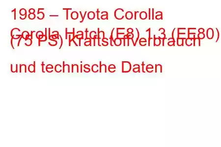 1985 – Toyota Corolla
Corolla Hatch (E8) 1.3 (EE80) (75 PS) Kraftstoffverbrauch und technische Daten