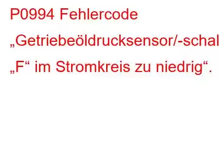 P0994 Fehlercode „Getriebeöldrucksensor/-schalter „F“ im Stromkreis zu niedrig“.