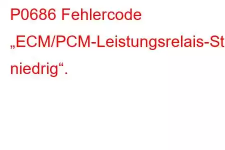 P0686 Fehlercode „ECM/PCM-Leistungsrelais-Steuerstromkreis niedrig“.