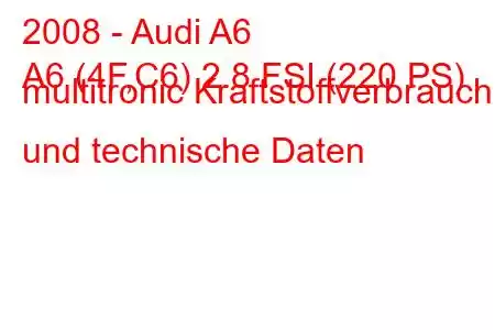 2008 - Audi A6
A6 (4F,C6) 2.8 FSI (220 PS) multitronic Kraftstoffverbrauch und technische Daten