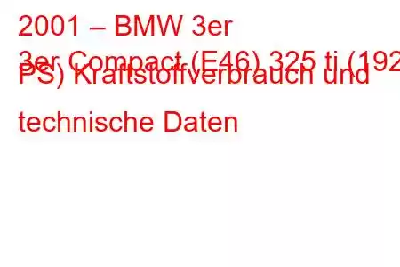 2001 – BMW 3er
3er Compact (E46) 325 ti (192 PS) Kraftstoffverbrauch und technische Daten