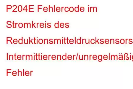 P204E Fehlercode im Stromkreis des Reduktionsmitteldrucksensors: Intermittierender/unregelmäßiger Fehler