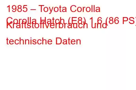 1985 – Toyota Corolla
Corolla Hatch (E8) 1.6 (86 PS) Kraftstoffverbrauch und technische Daten