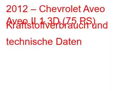 2012 – Chevrolet Aveo
Aveo II 1.3D (75 PS) Kraftstoffverbrauch und technische Daten