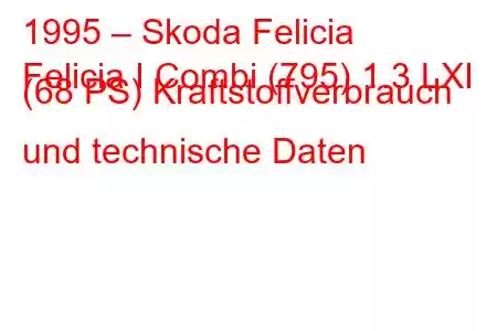 1995 – Skoda Felicia
Felicia I Combi (795) 1.3 LXI (68 PS) Kraftstoffverbrauch und technische Daten