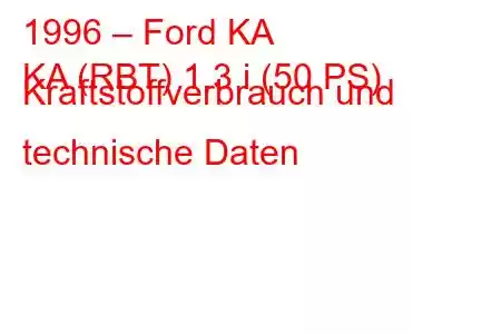 1996 – Ford KA
KA (RBT) 1.3 i (50 PS) Kraftstoffverbrauch und technische Daten