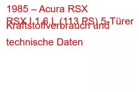 1985 – Acura RSX
RSX I 1,6 L (113 PS) 5-Türer Kraftstoffverbrauch und technische Daten