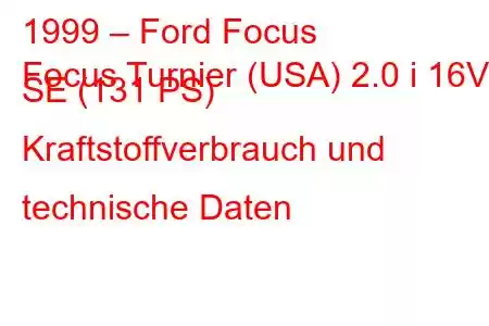 1999 – Ford Focus
Focus Turnier (USA) 2.0 i 16V SE (131 PS) Kraftstoffverbrauch und technische Daten