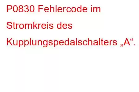 P0830 Fehlercode im Stromkreis des Kupplungspedalschalters „A“.