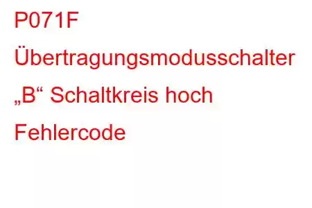 P071F Übertragungsmodusschalter „B“ Schaltkreis hoch Fehlercode