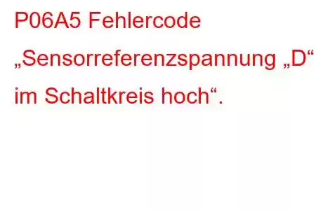 P06A5 Fehlercode „Sensorreferenzspannung „D“ im Schaltkreis hoch“.