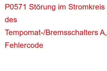 P0571 Störung im Stromkreis des Tempomat-/Bremsschalters A, Fehlercode