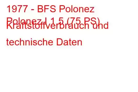 1977 - BFS Polonez
Polonez I 1.5 (75 PS) Kraftstoffverbrauch und technische Daten