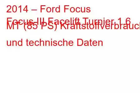 2014 – Ford Focus
Focus III Facelift Turnier 1.6 MT (85 PS) Kraftstoffverbrauch und technische Daten