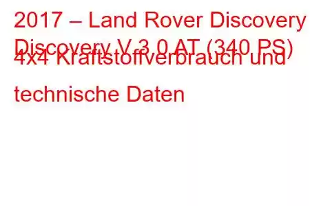 2017 – Land Rover Discovery
Discovery V 3.0 AT (340 PS) 4x4 Kraftstoffverbrauch und technische Daten