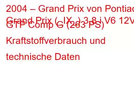 2004 – Grand Prix von Pontiac
Grand Prix (_IX_) 3.8 i V6 12V GTP Comp G (263 PS) Kraftstoffverbrauch und technische Daten