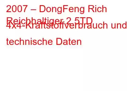 2007 – DongFeng Rich
Reichhaltiger 2.5TD 4x4-Kraftstoffverbrauch und technische Daten