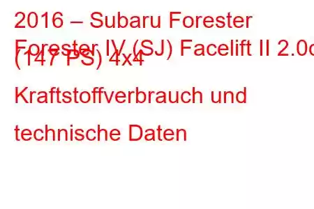 2016 – Subaru Forester
Forester IV (SJ) Facelift II 2.0d (147 PS) 4x4 Kraftstoffverbrauch und technische Daten