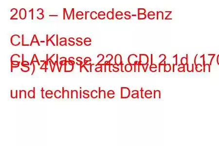 2013 – Mercedes-Benz CLA-Klasse
CLA-Klasse 220 CDI 2.1d (170 PS) 4WD Kraftstoffverbrauch und technische Daten