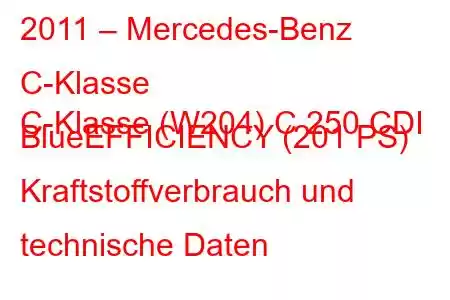 2011 – Mercedes-Benz C-Klasse
C-Klasse (W204) C 250 CDI BlueEFFICIENCY (201 PS) Kraftstoffverbrauch und technische Daten