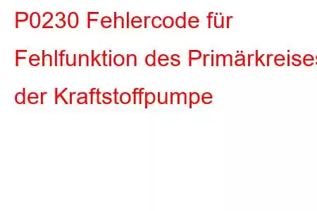 P0230 Fehlercode für Fehlfunktion des Primärkreises der Kraftstoffpumpe