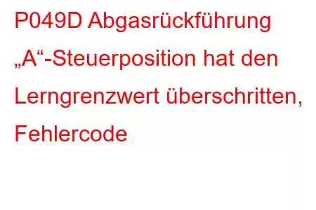 P049D Abgasrückführung „A“-Steuerposition hat den Lerngrenzwert überschritten, Fehlercode