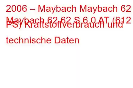 2006 – Maybach Maybach 62
Maybach 62 62 S 6.0 AT (612 PS) Kraftstoffverbrauch und technische Daten