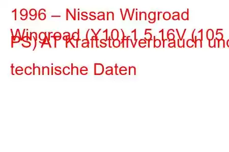 1996 – Nissan Wingroad
Wingroad (Y10) 1.5 16V (105 PS) AT Kraftstoffverbrauch und technische Daten