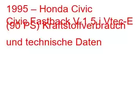 1995 – Honda Civic
Civic Fastback V 1.5 i Vtec-E (90 PS) Kraftstoffverbrauch und technische Daten