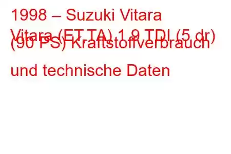 1998 – Suzuki Vitara
Vitara (ET,TA) 1.9 TDI (5 dr) (90 PS) Kraftstoffverbrauch und technische Daten