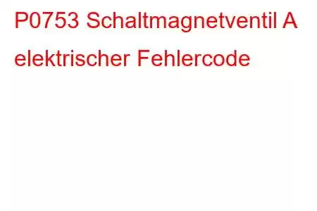 P0753 Schaltmagnetventil A elektrischer Fehlercode