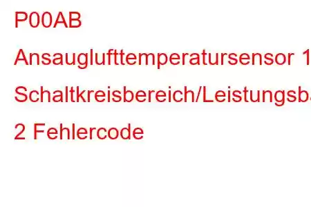 P00AB Ansauglufttemperatursensor 1 Schaltkreisbereich/Leistungsbank 2 Fehlercode