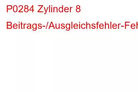 P0284 Zylinder 8 Beitrags-/Ausgleichsfehler-Fehlercode